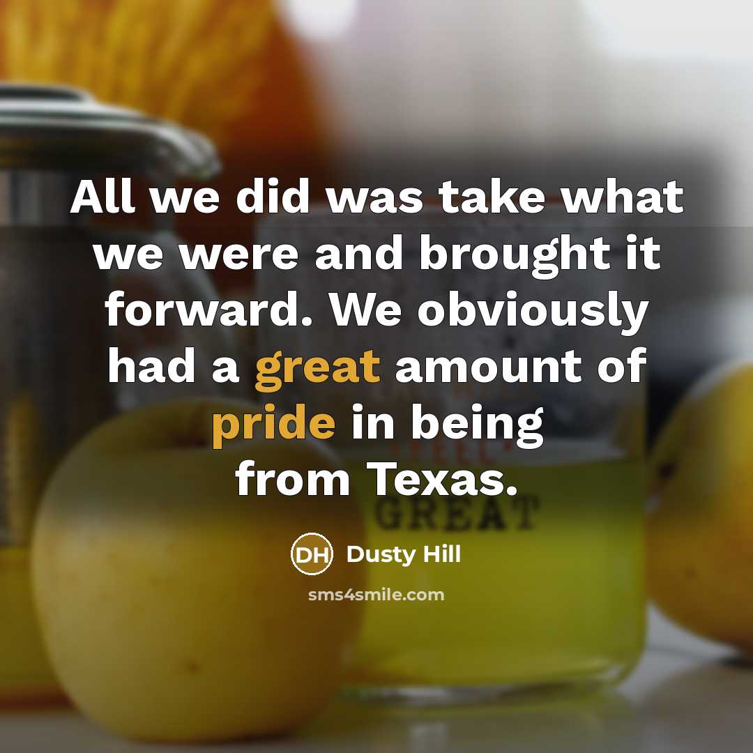 “All we did was take what we were and brought it forward. We obviously had a great amount of pride in being from Texas.” quote by Dusty Hill