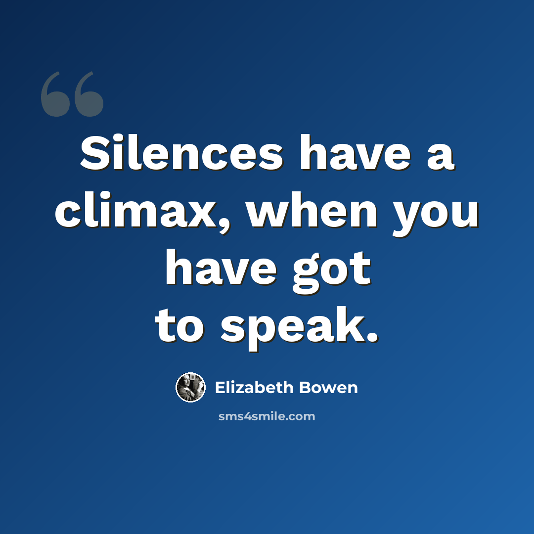 “Silences have a climax, when you have got to speak.” quote by Elizabeth Bowen