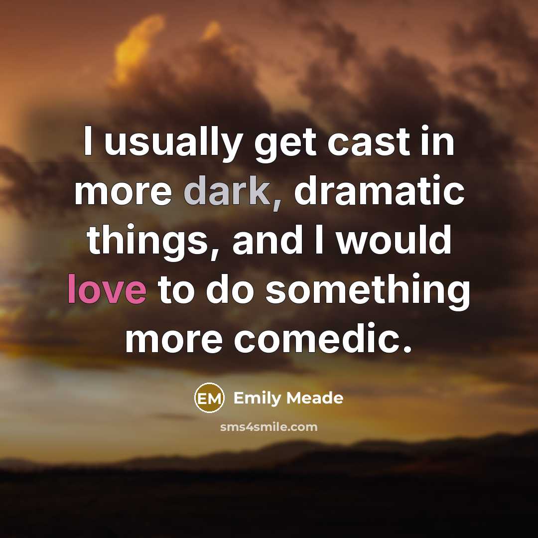 “I usually get cast in more dark, dramatic things, and I would love to do something more comedic.” quote by Emily Meade