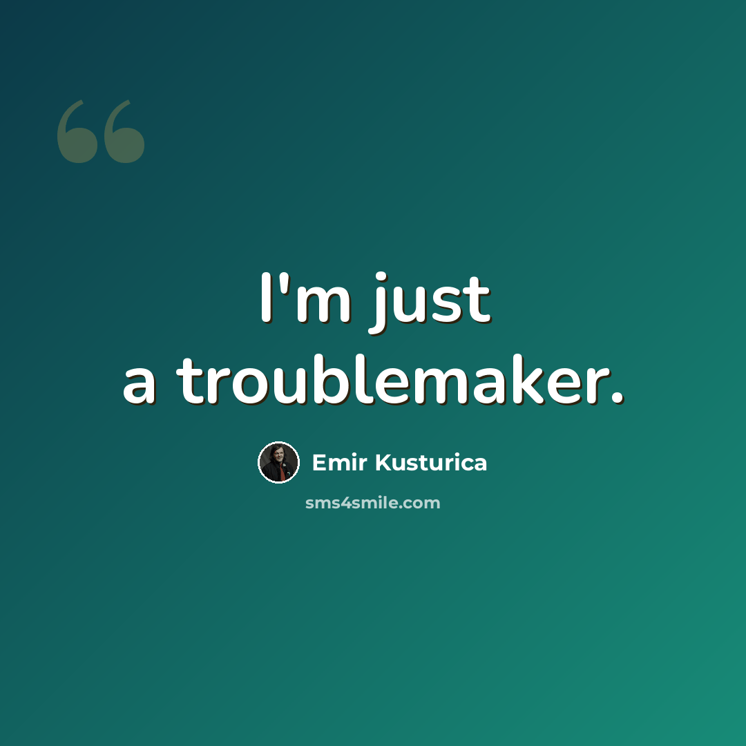 “I'm just a troublemaker.” quote by Emir Kusturica
