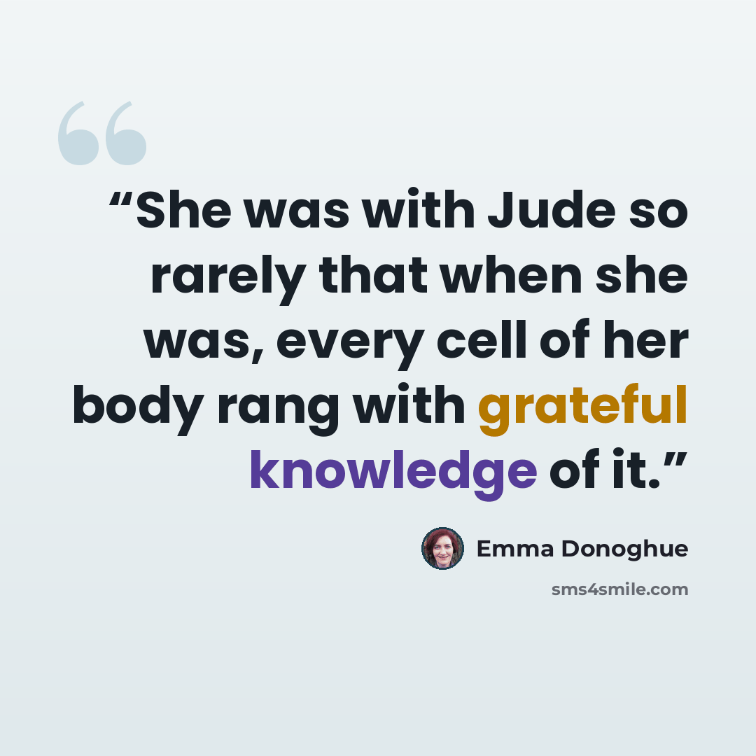 “She was with Jude so rarely that when she was, every cell of her body rang with grateful knowledge of it.” quote by Emma Donoghue
