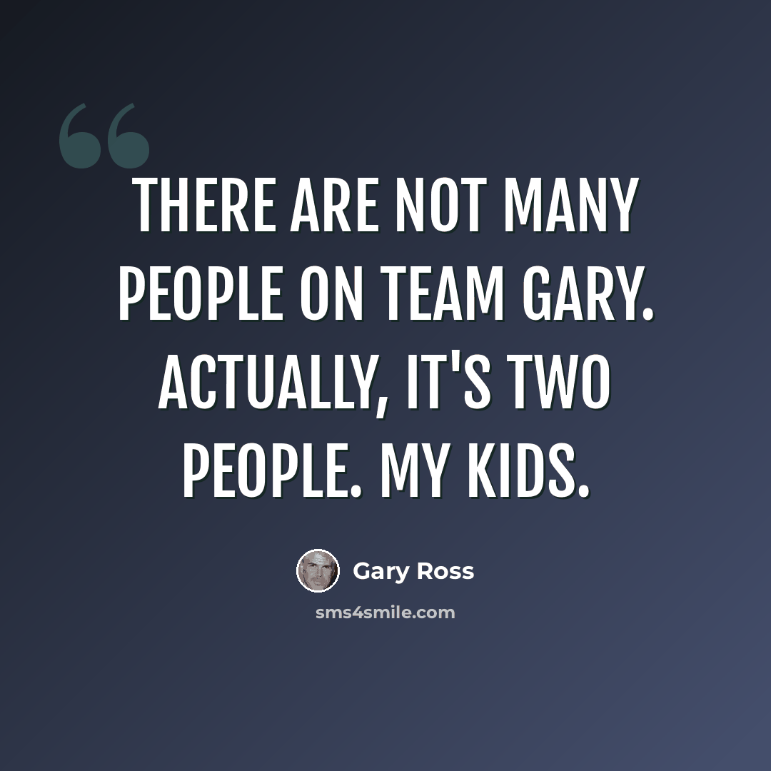 “There are not many people on Team Gary. Actually, it's two people. My kids.” quote by Gary Ross