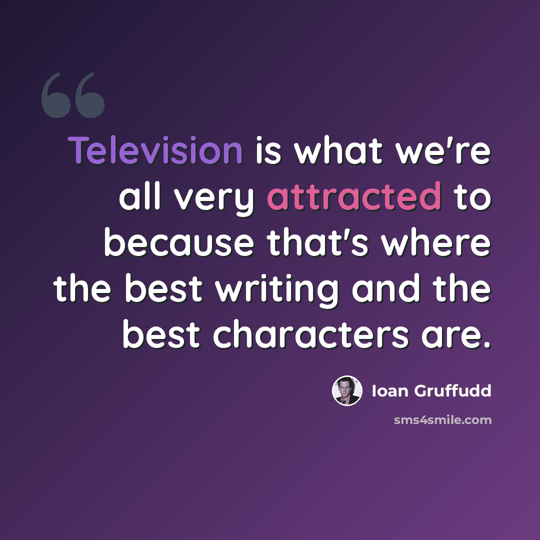 “Television is what we're all very attracted to because that's where the best writing and the best characters are.” quote by Ioan Gruffudd