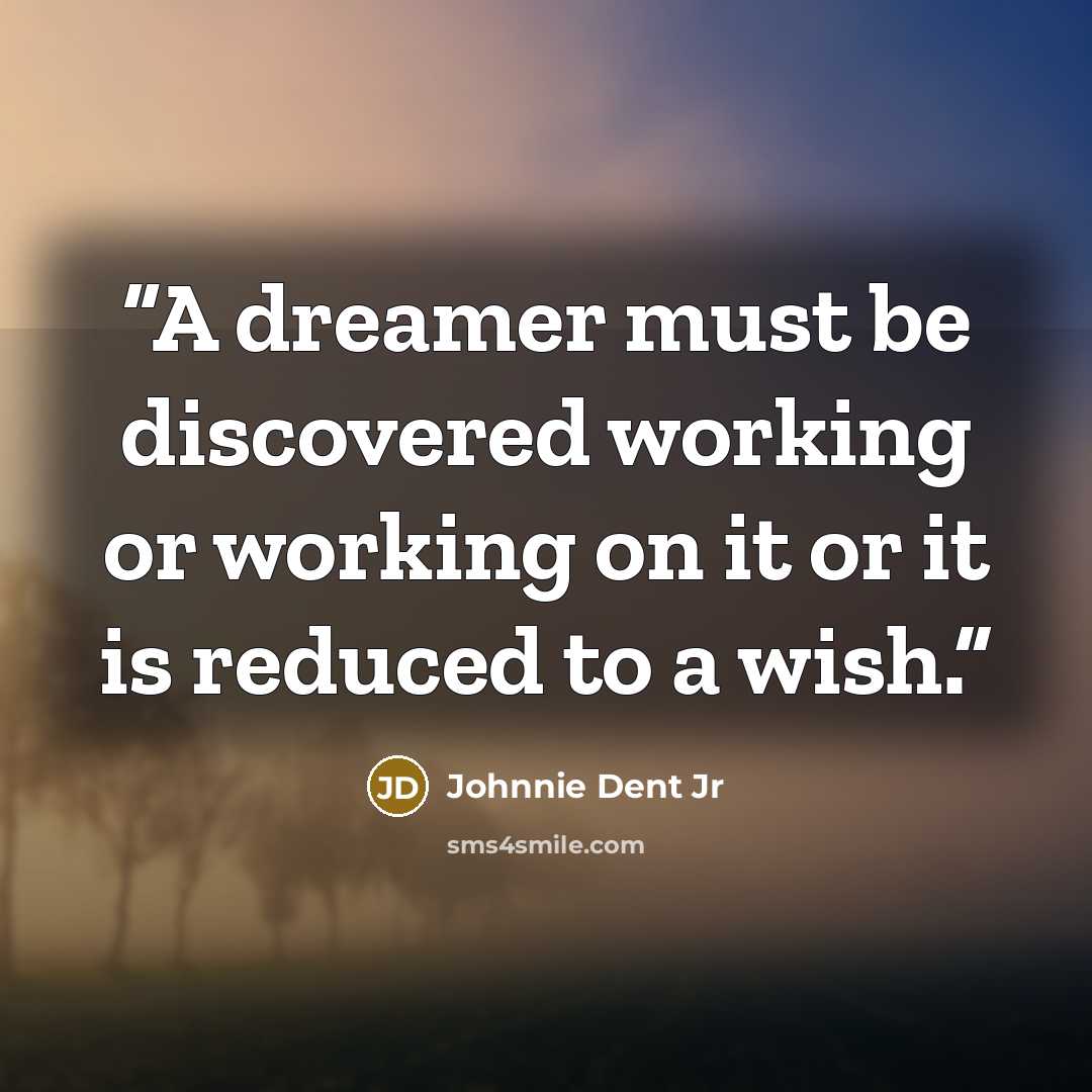 “A dreamer must be discovered working or working on it or it is reduced to a wish.” quote by Johnnie Dent Jr