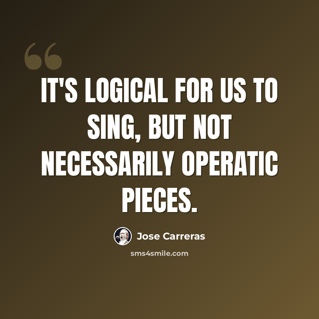 “It's logical for us to sing, but not necessarily operatic pieces.” quote by Jose Carreras