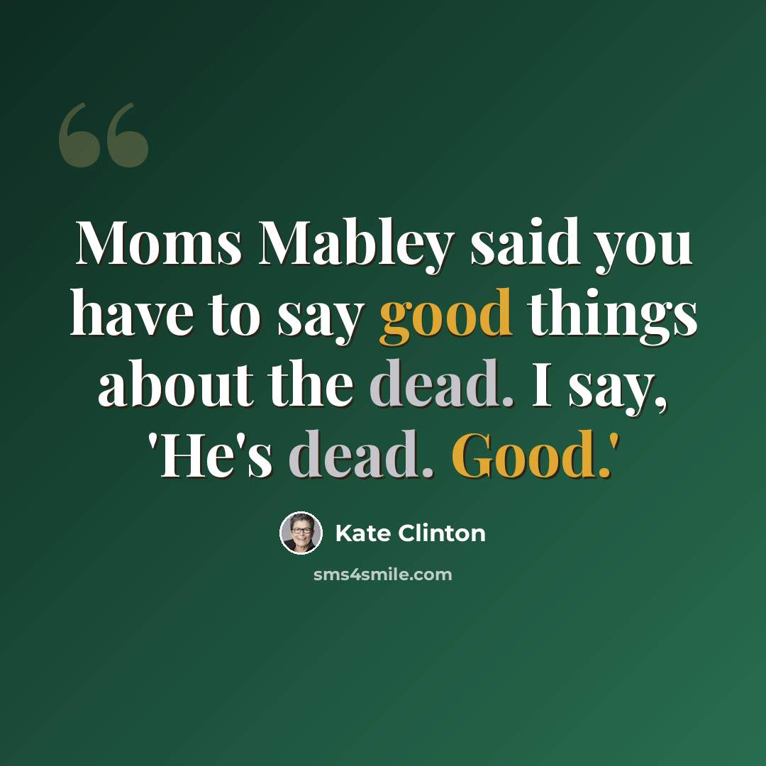 “Moms Mabley said you have to say good things about the dead. I say, 'He's dead. Good.'” quote by Kate Clinton