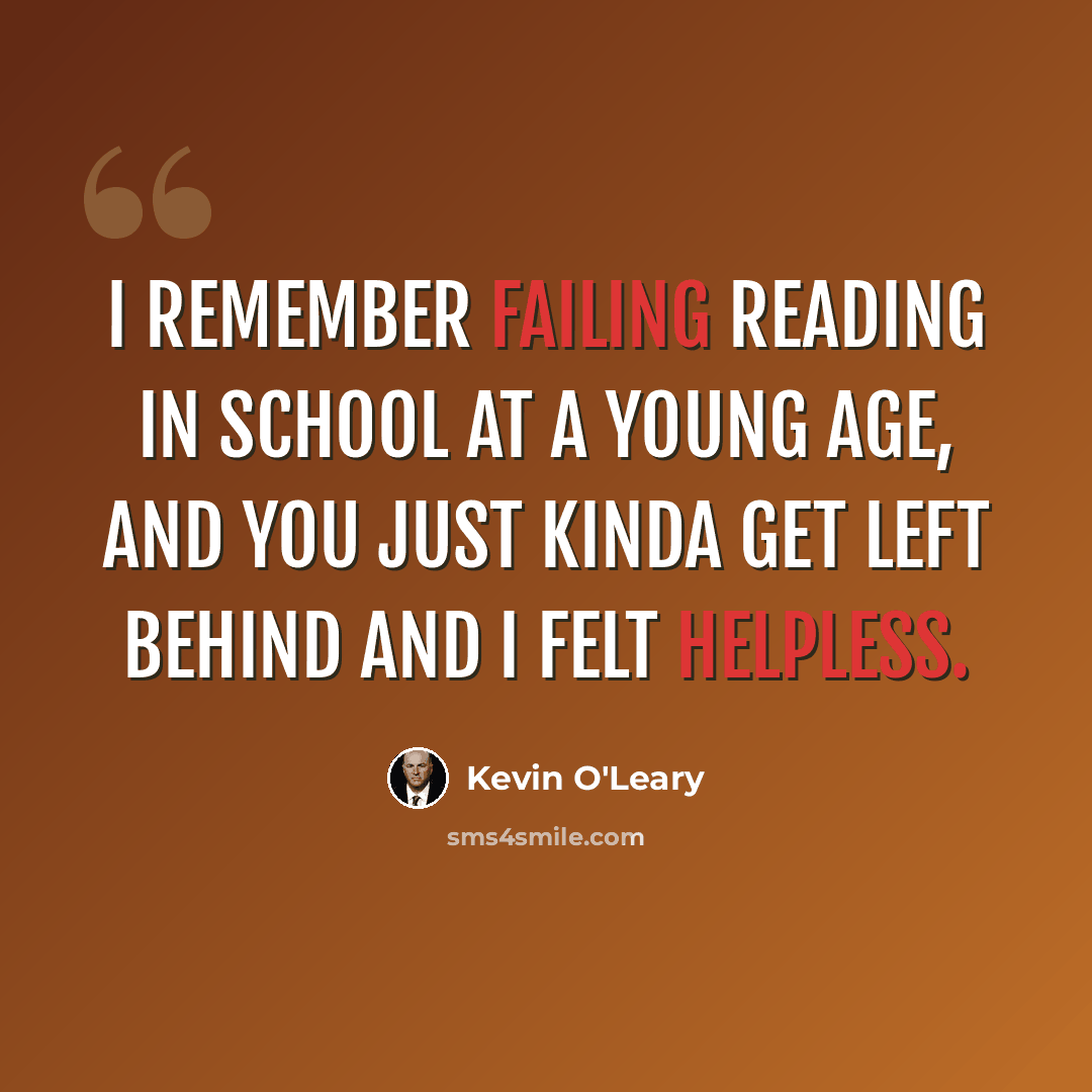 “I remember failing reading in school at a young age, and you just kinda get left behind and I felt helpless.” quote by Kevin O'Leary