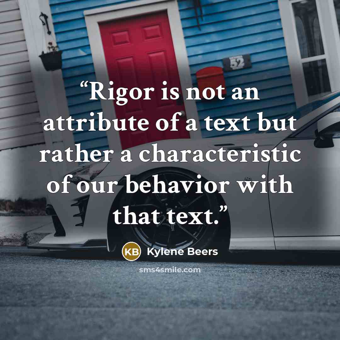 “Rigor is not an attribute of a text but rather a characteristic of our behavior with that text.” quote by Kylene Beers