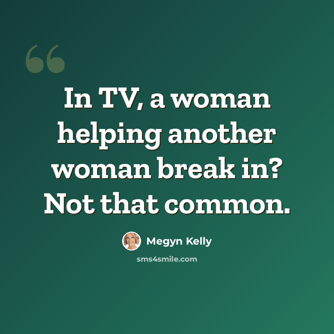 “In TV, a woman helping another woman break in? Not that common.” quote by Megyn Kelly