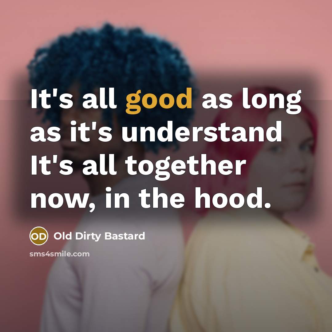 “It's all good as long as it's understand It's all together now, in the hood.” quote by Old Dirty Bastard