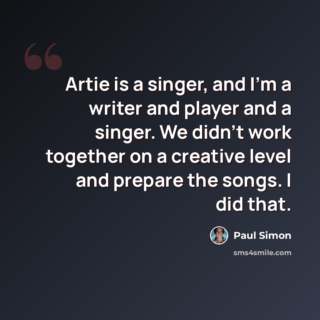 “Artie is a singer, and I'm a writer and player and a singer. We didn't work together on a creative level and prepare the songs. I did that.” quote by Paul Simon