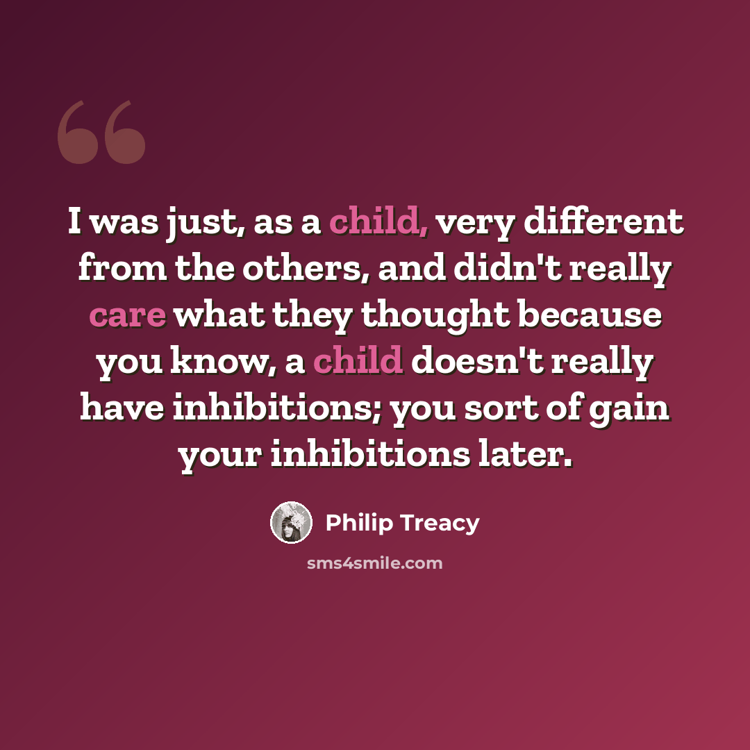 “I was just, as a child, very different from the others, and didn't really care what they thought because you know, a child doesn't really have inhibitions; you sort of gain your inhibitions later.” quote by Philip Treacy