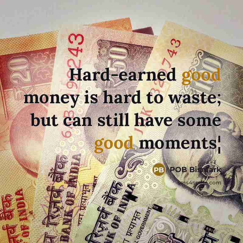 “Hard-earned good money is hard to waste; but can still have some good moments¦” quote by POB Bismark
