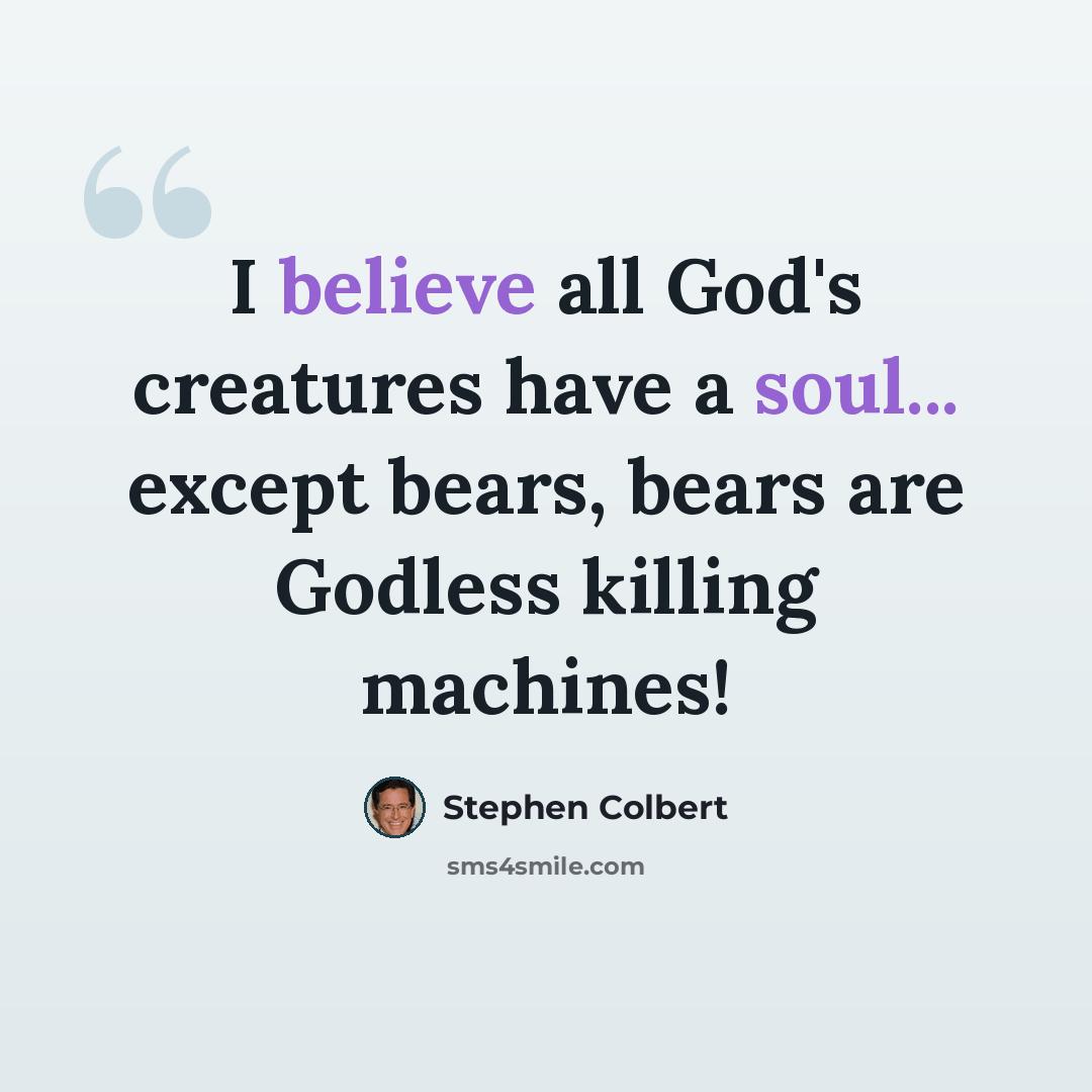 “I believe all God's creatures have a soul... except bears, bears are Godless killing machines!” quote by Stephen Colbert