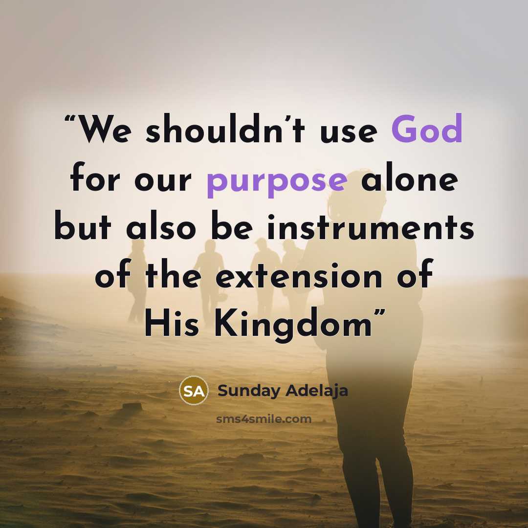 “We shouldn’t use God for our purpose alone but also be instruments of the extension of His Kingdom” quote by Sunday Adelaja