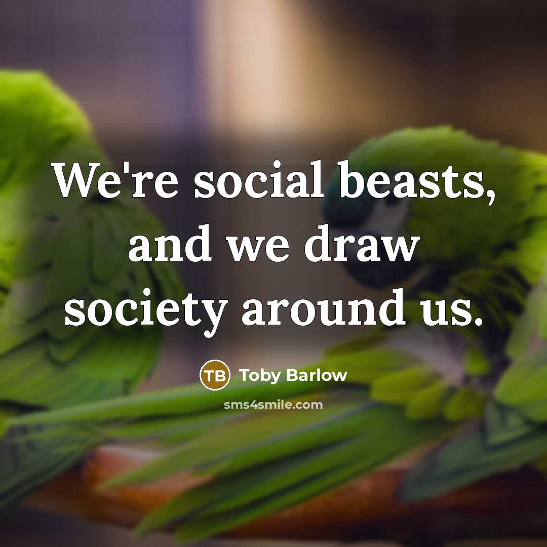 “We're social beasts, and we draw society around us.” quote by Toby Barlow
