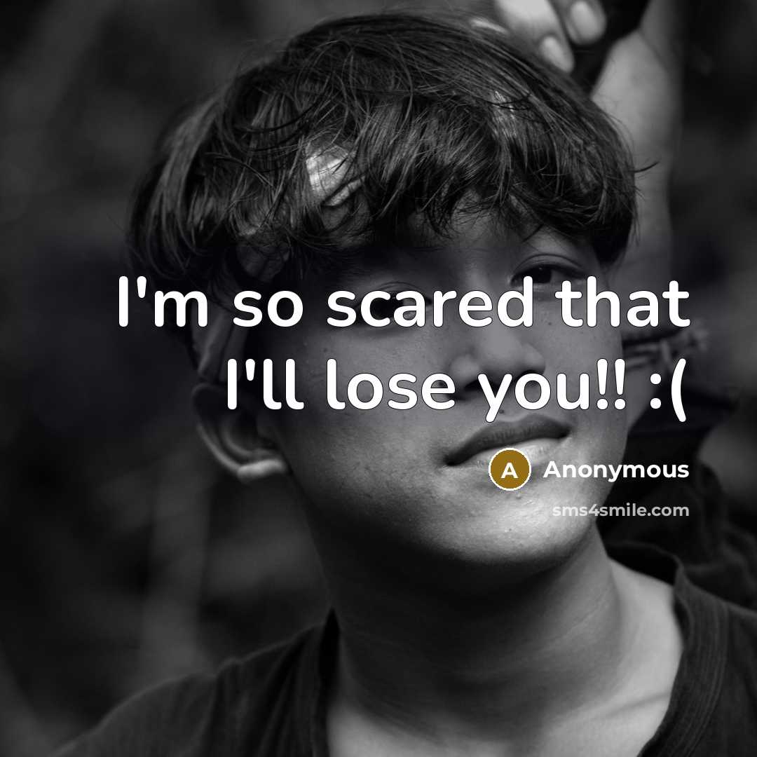“I'm so scared that I'll lose you!! :(” quote by Anonymous