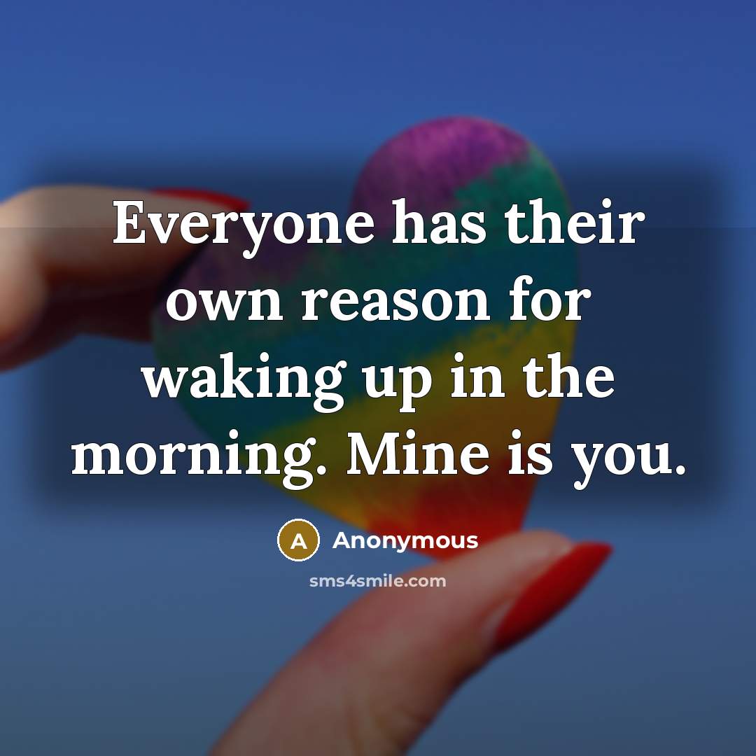 “Everyone has their own reason for waking up in the morning. Mine is you.” quote by Anonymous