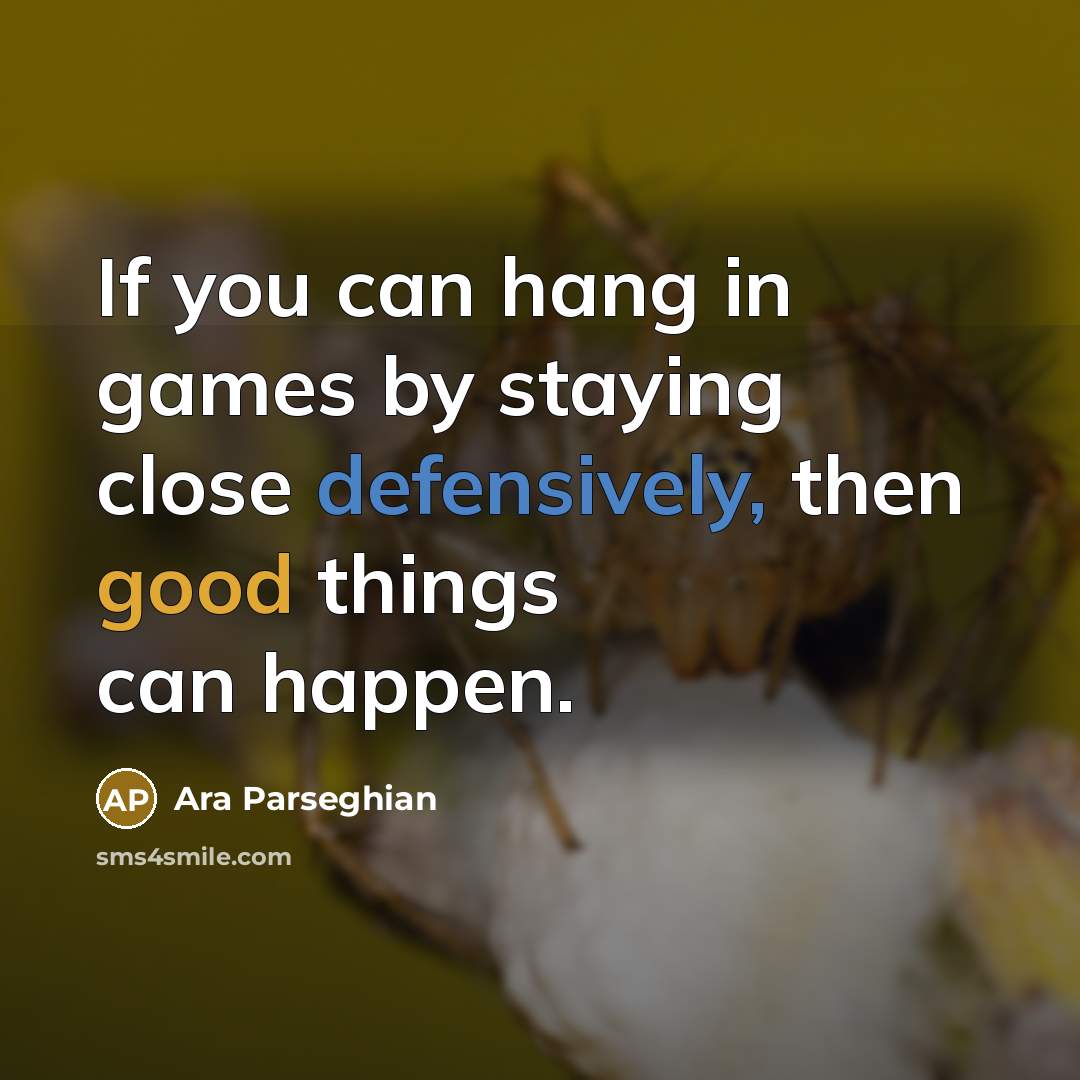 “If you can hang in games by staying close defensively, then good things can happen.” quote by Ara Parseghian