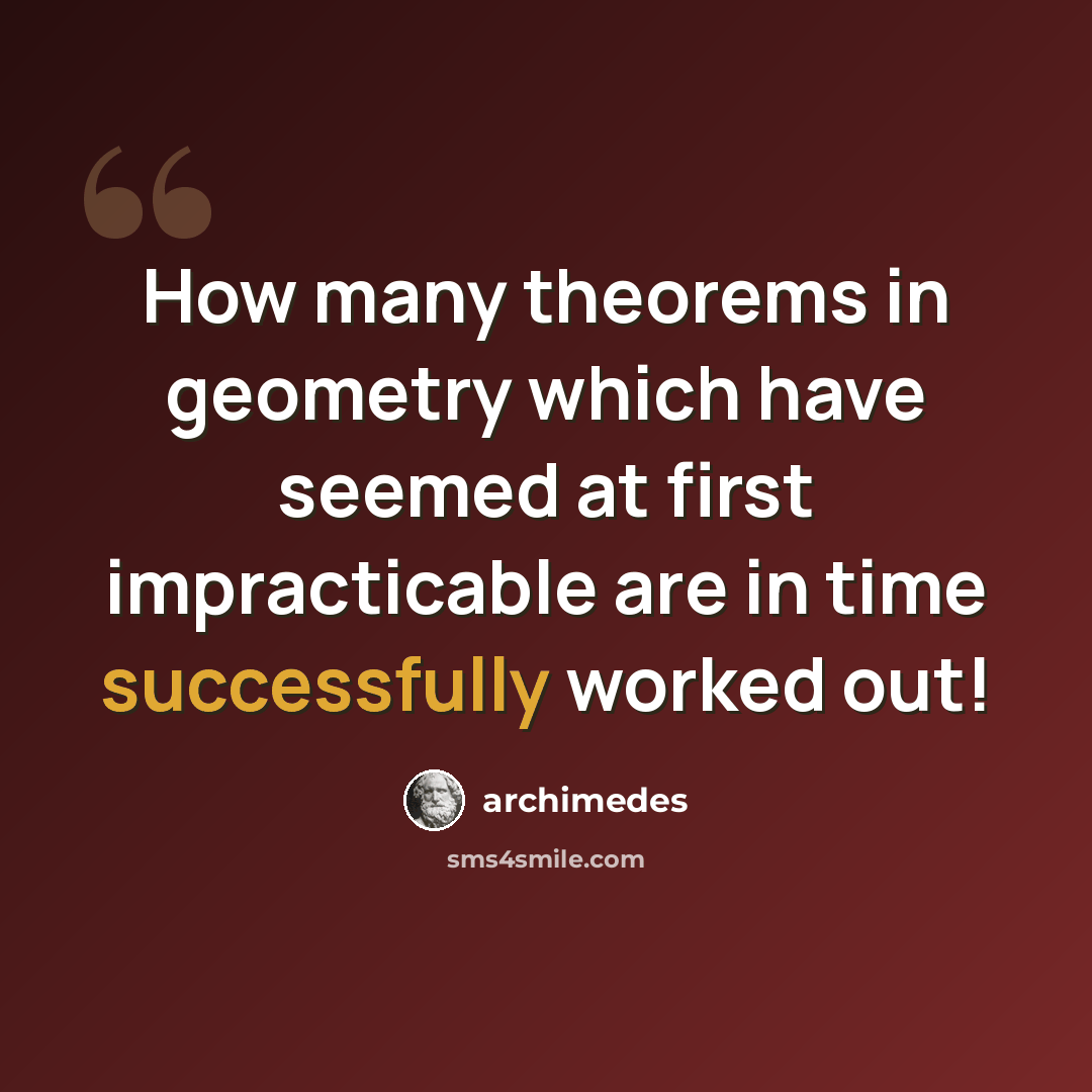 “How many theorems in geometry which have seemed at first impracticable are in time successfully worked out!” quote by Archimedes