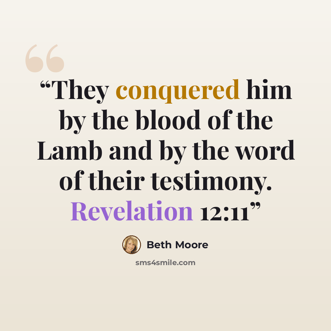 “They conquered him by the blood of the Lamb and by the word of their testimony. Revelation 12:11” quote by Beth Moore