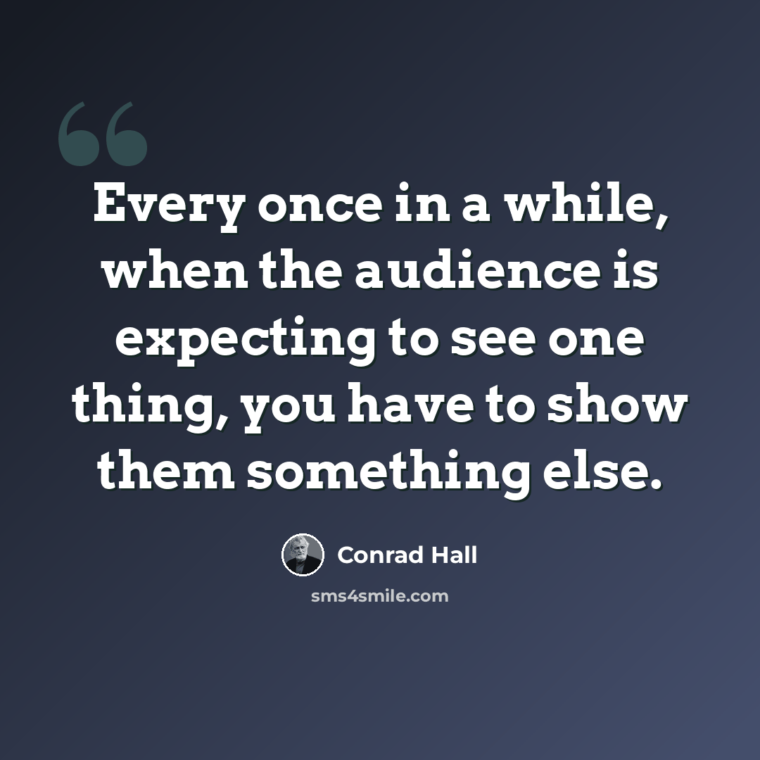 “Every once in a while, when the audience is expecting to see one thing, you have to show them something else.” quote by Conrad Hall