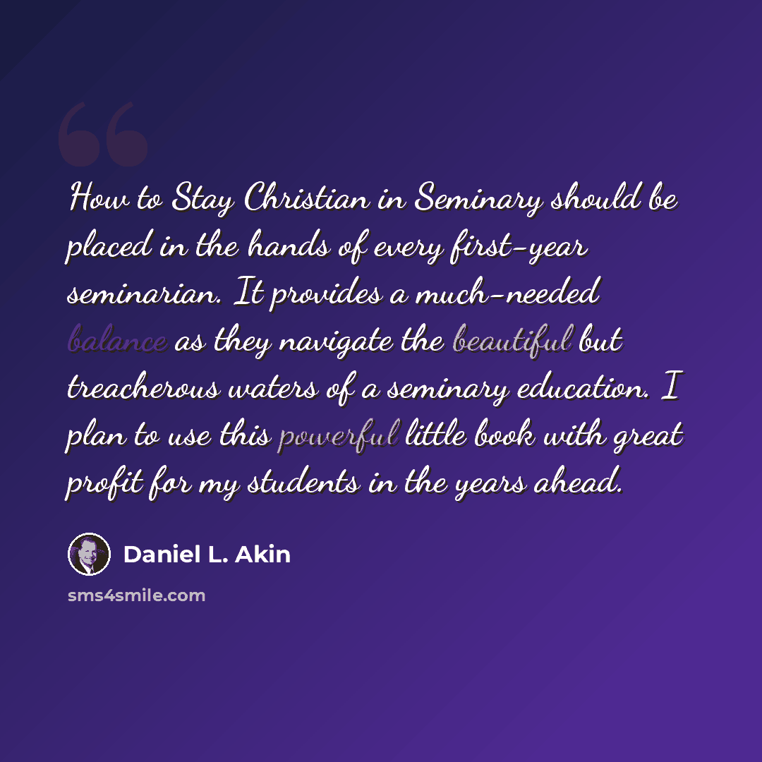 “How to Stay Christian in Seminary should be placed in the hands of every first-year seminarian. It provides a much-needed balance as they navigate the beautiful but treacherous waters of a seminary education. I plan to use this powerful little book with great profit for my students in the years…” quote by Daniel L. Akin