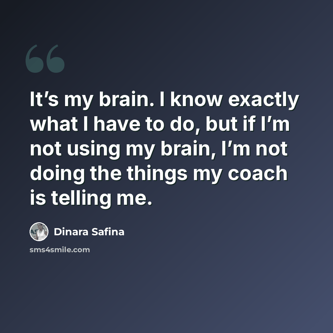 “It’s my brain. I know exactly what I have to do, but if I’m not using my brain, I’m not doing the things my coach is telling me.” quote by Dinara Safina