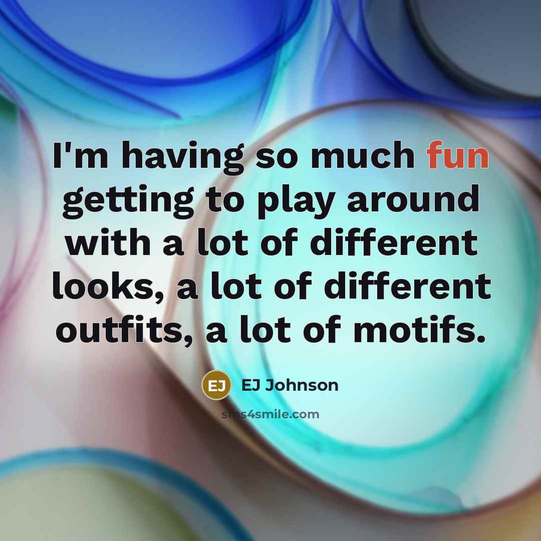 “I'm having so much fun getting to play around with a lot of different looks, a lot of different outfits, a lot of motifs.” quote by EJ Johnson