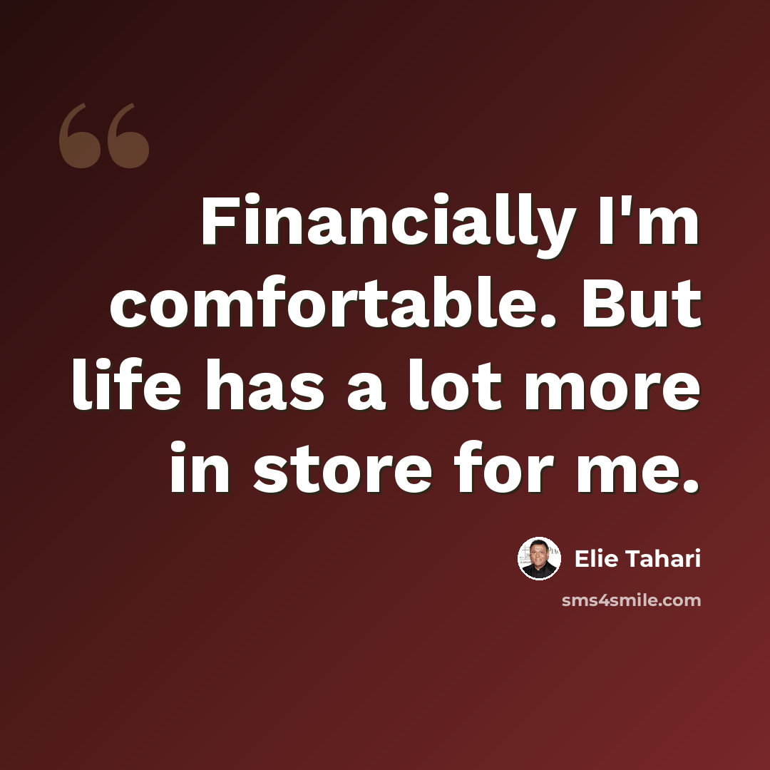 “Financially I'm comfortable. But life has a lot more in store for me.” quote by Elie Tahari