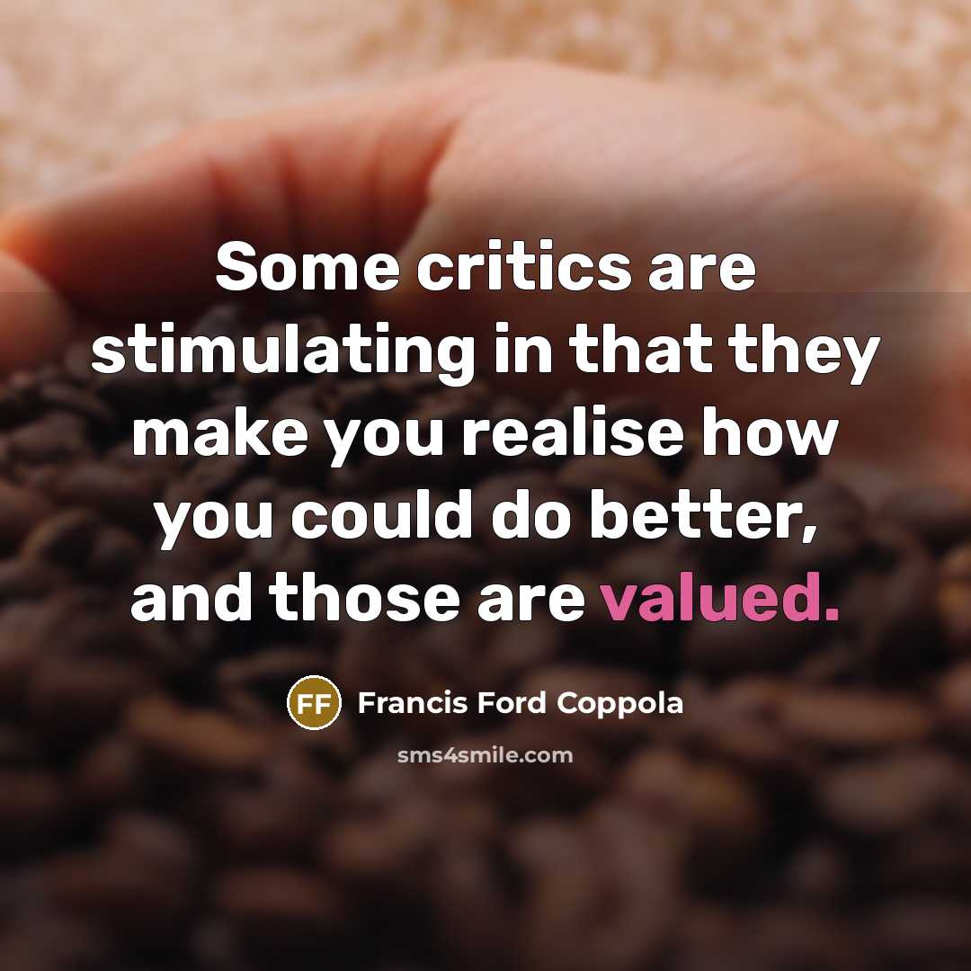 “Some critics are stimulating in that they make you realise how you could do better, and those are valued.” quote by Francis Ford Coppola