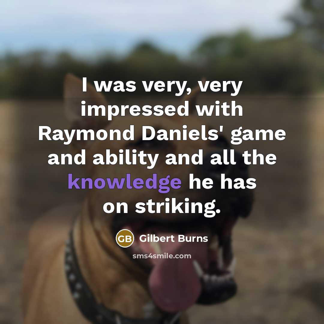 “I was very, very impressed with Raymond Daniels' game and ability and all the knowledge he has on striking.” quote by Gilbert Burns