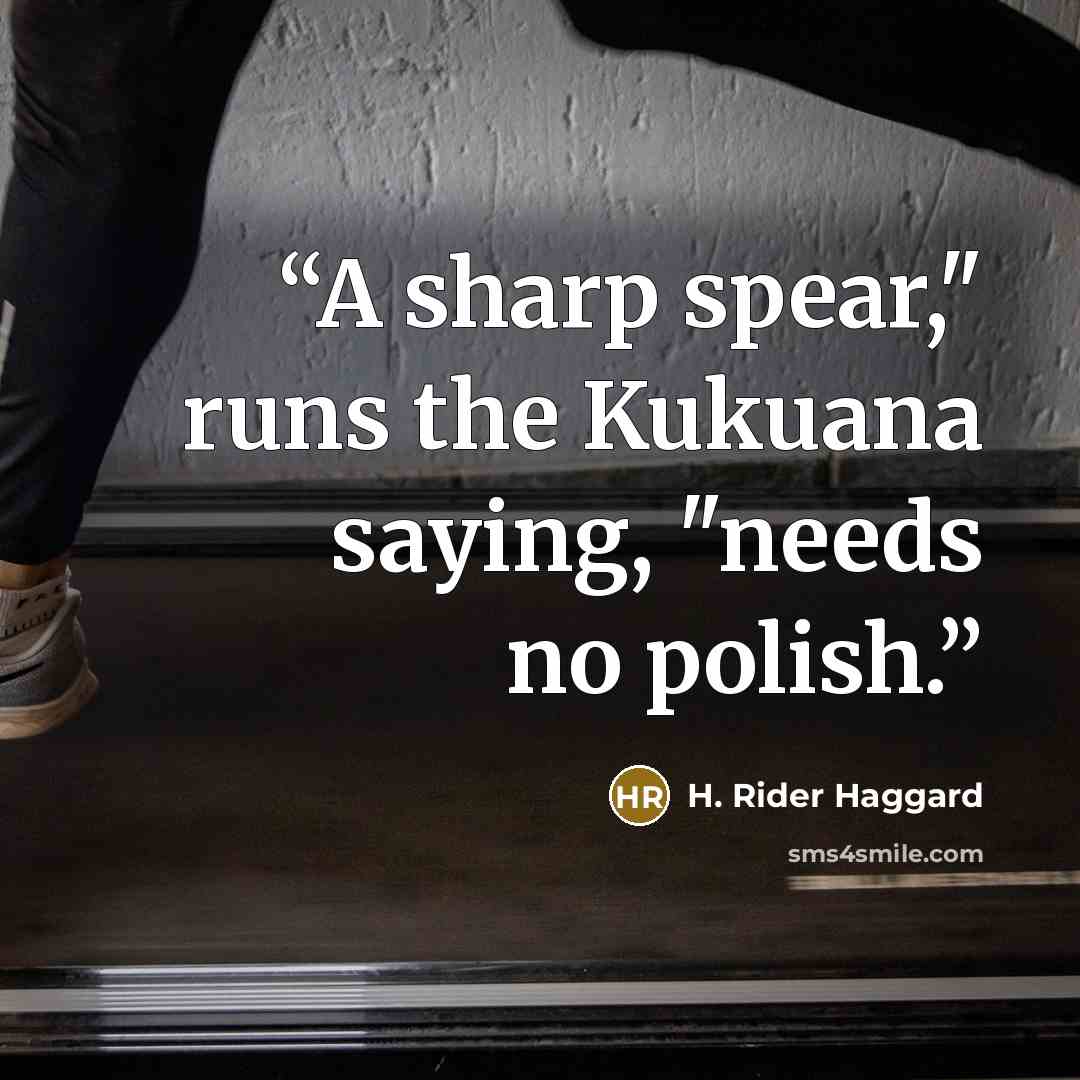 “A sharp spear," runs the Kukuana saying, "needs no polish.” quote by H. Rider Haggard
