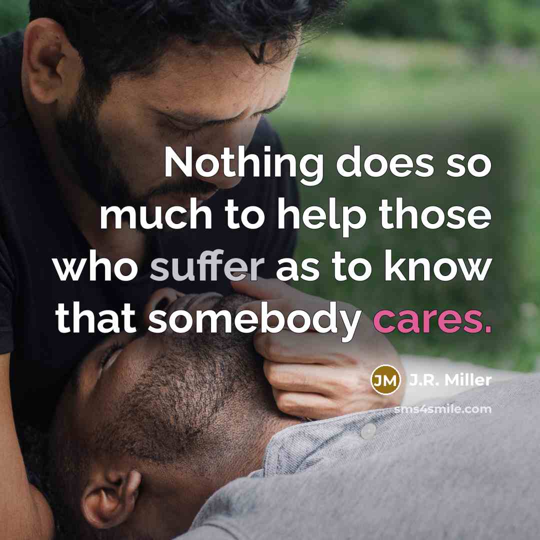 “Nothing does so much to help those who suffer as to know that somebody cares.” quote by J.R. Miller