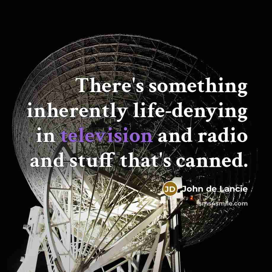 “There's something inherently life-denying in television and radio and stuff that's canned.” quote by John de Lancie