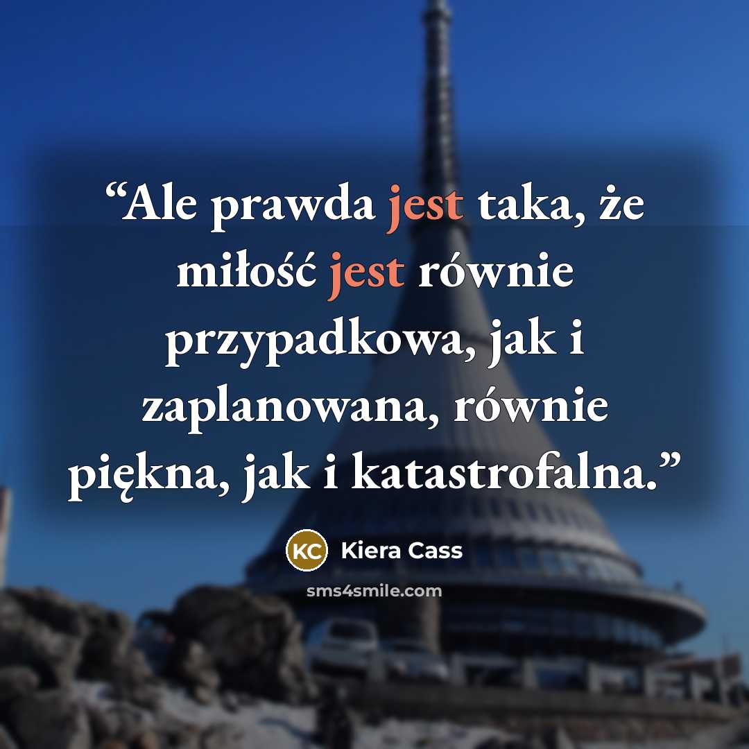 “Ale prawda jest taka, że miłość jest równie przypadkowa, jak i zaplanowana, równie piękna, jak i katastrofalna.” quote by Kiera Cass