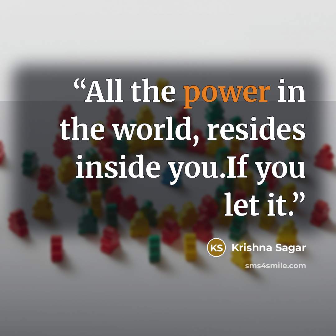 “All the power in the world, resides inside you.If you let it.” quote by Krishna Sagar