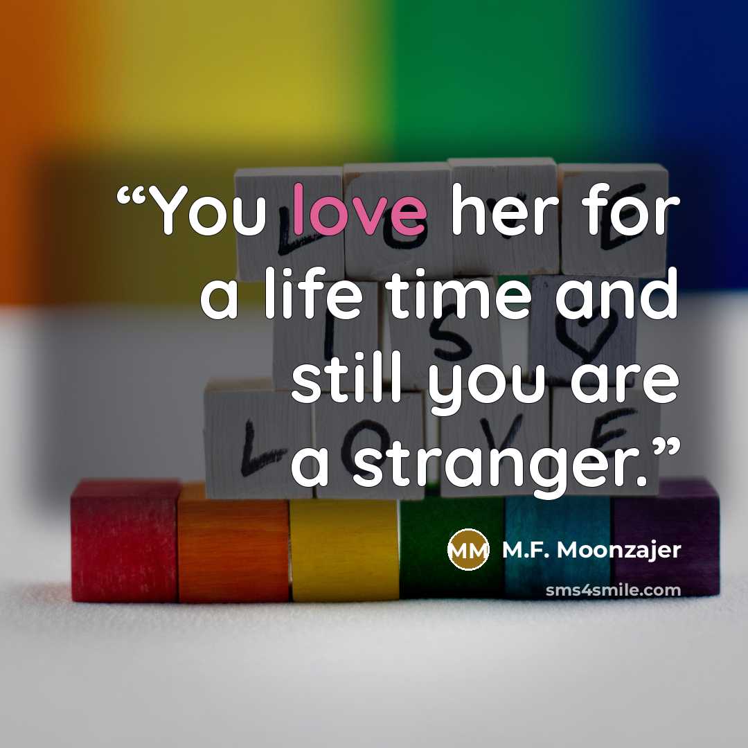 “You love her for a life time and still you are a stranger.” quote by M.F. Moonzajer
