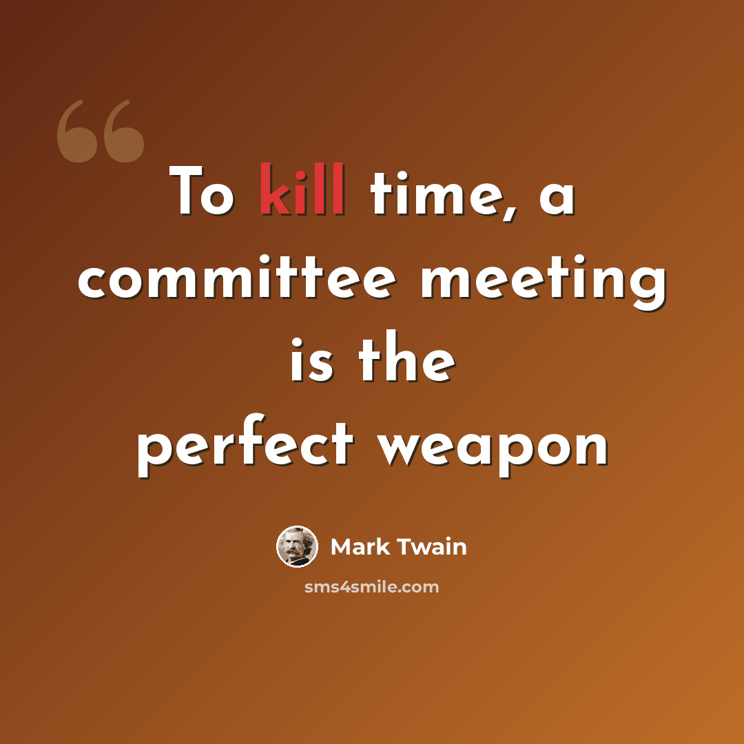 “To kill time, a committee meeting is the perfect weapon” quote by Mark Twain