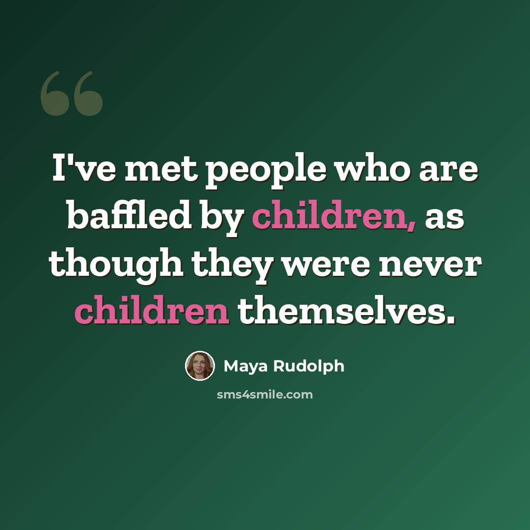 “I've met people who are baffled by children, as though they were never children themselves.” quote by Maya Rudolph