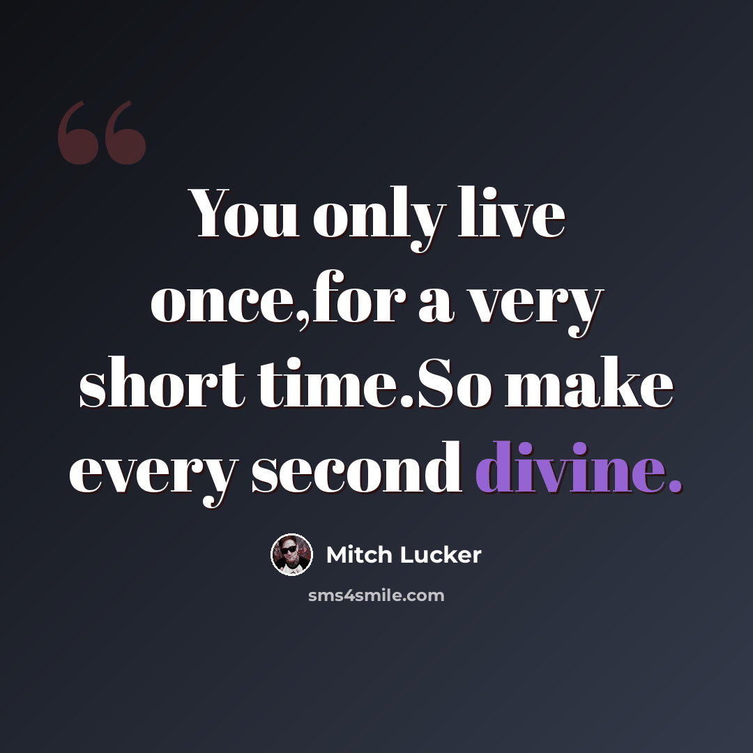 “You only live once,for a very short time.So make every second divine.” quote by Mitch Lucker