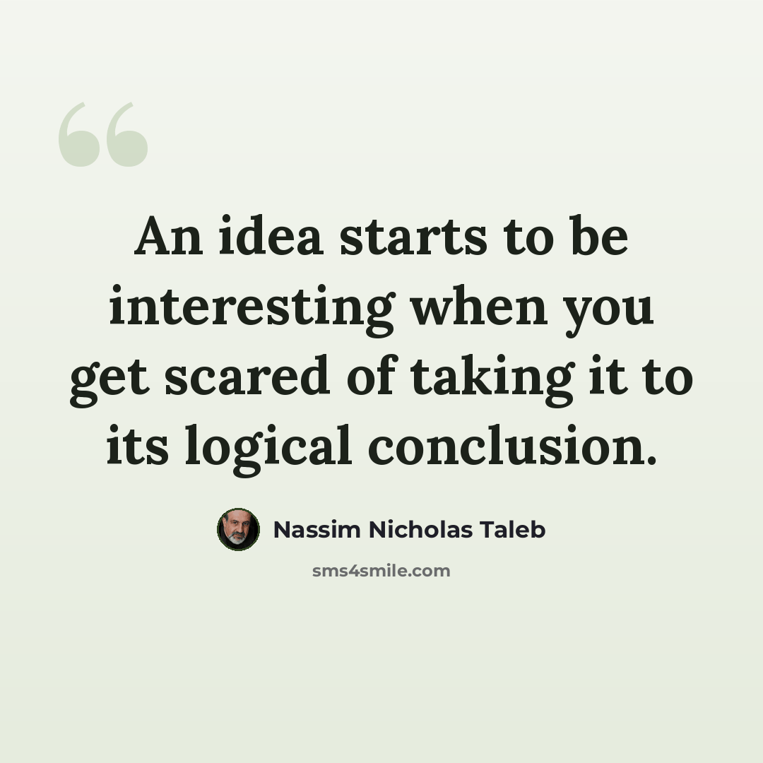 “An idea starts to be interesting when you get scared of taking it to its logical conclusion.” quote by Nassim Nicholas Taleb