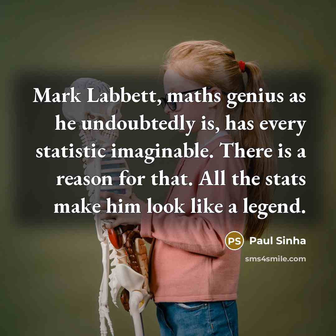 “Mark Labbett, maths genius as he undoubtedly is, has every statistic imaginable. There is a reason for that. All the stats make him look like a legend.” quote by Paul Sinha