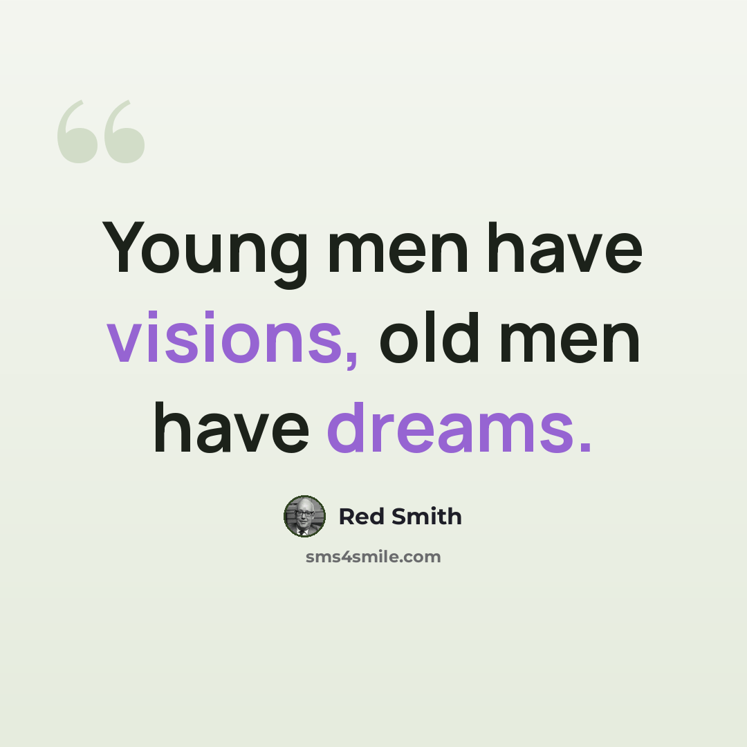 “Young men have visions, old men have dreams.” quote by Red Smith