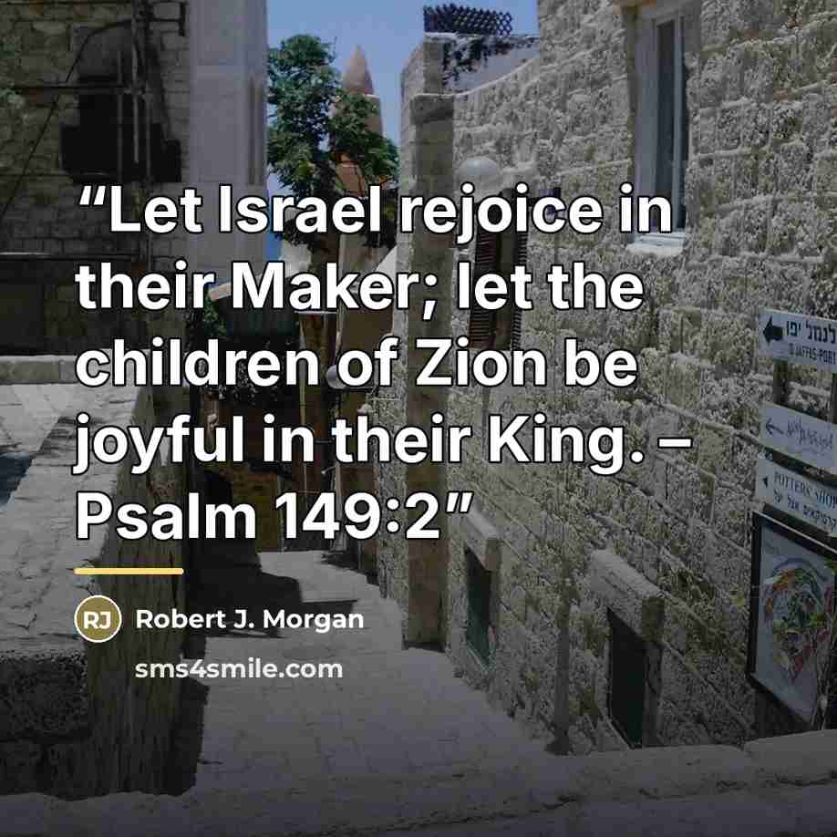 “Let Israel rejoice in their Maker; let the children of Zion be joyful in their King. – Psalm 149:2” quote by Robert J. Morgan