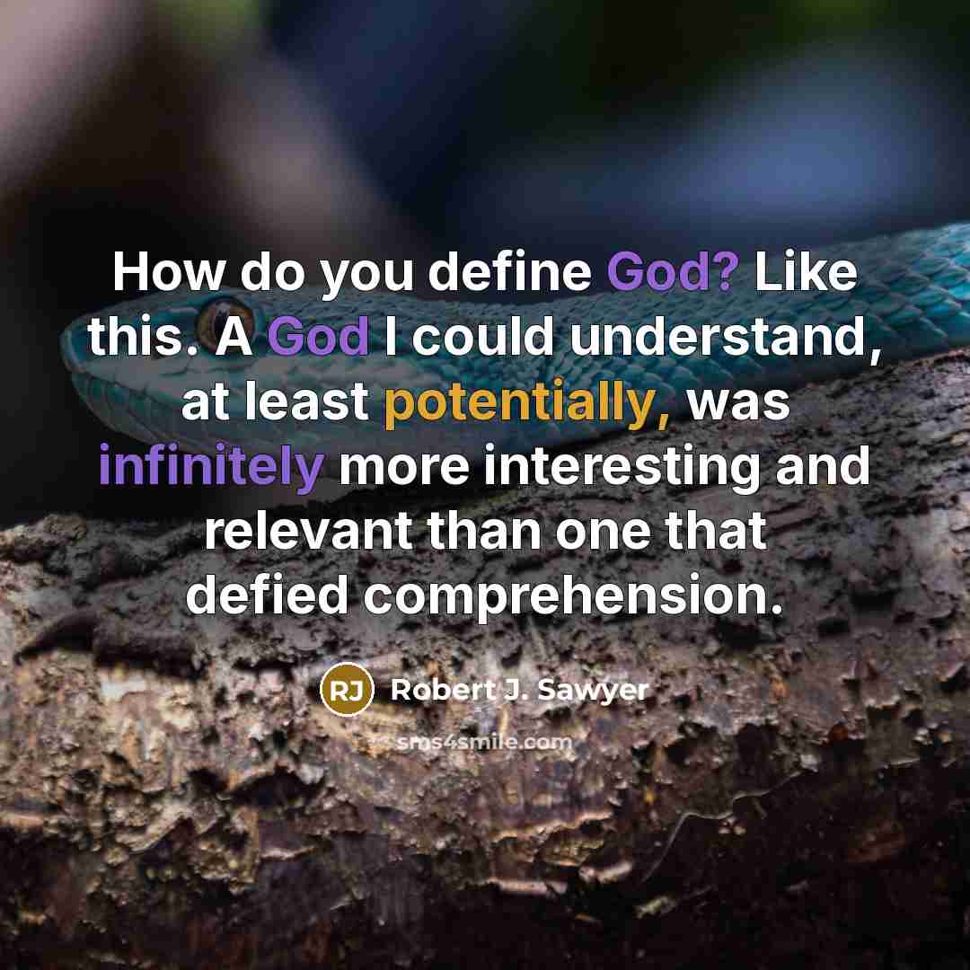 “How do you define God? Like this. A God I could understand, at least potentially, was infinitely more interesting and relevant than one that defied comprehension.” quote by Robert J. Sawyer