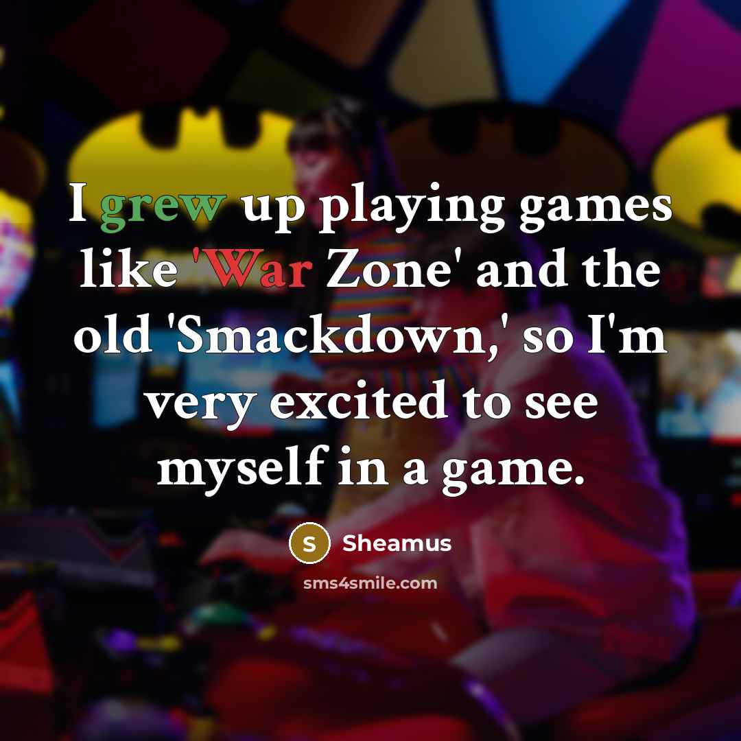 “I grew up playing games like 'War Zone' and the old 'Smackdown,' so I'm very excited to see myself in a game.” quote by Sheamus