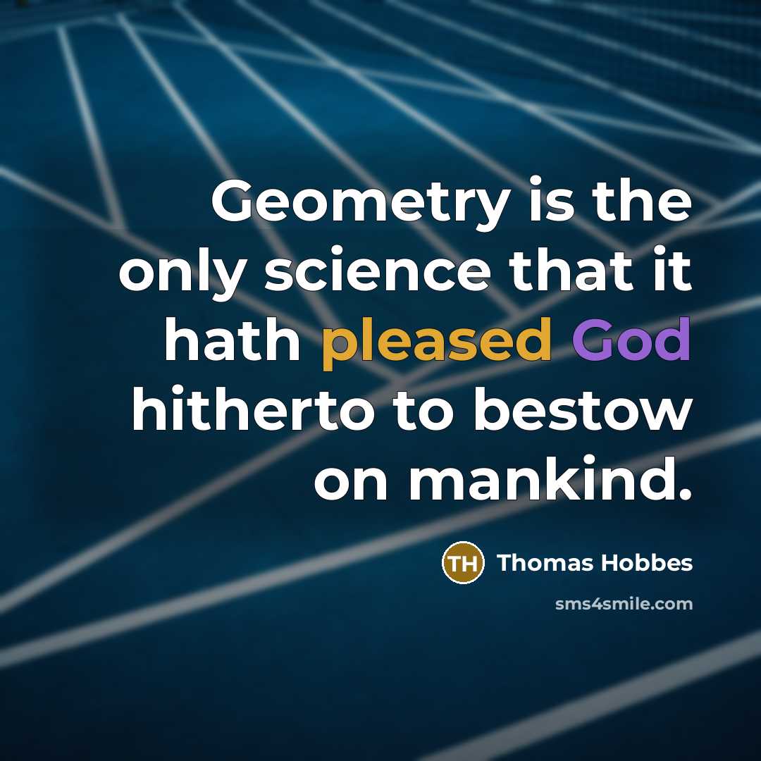 “Geometry is the only science that it hath pleased God hitherto to bestow on mankind.” quote by Thomas Hobbes