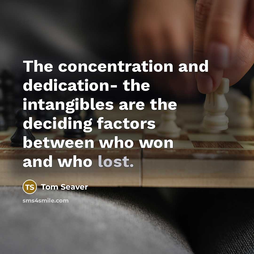 “The concentration and dedication- the intangibles are the deciding factors between who won and who lost.” quote by Tom Seaver
