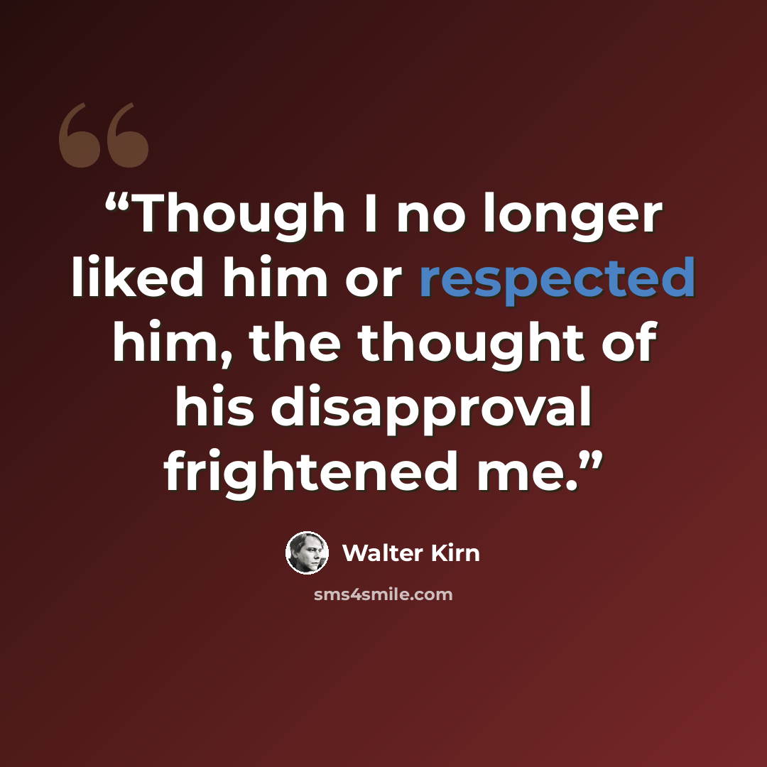 “Though I no longer liked him or respected him, the thought of his disapproval frightened me.” quote by Walter Kirn